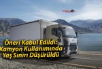 Öneri Kabul Edildi: Kamyon Kullanımında Yaş Sınırı Düşürüldü