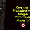 Çarşıbaşı Mahallesi’nde Kavga! Yumruklar Konuştu!