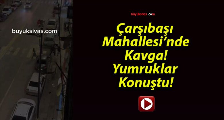 Çarşıbaşı Mahallesi’nde Kavga! Yumruklar Konuştu!