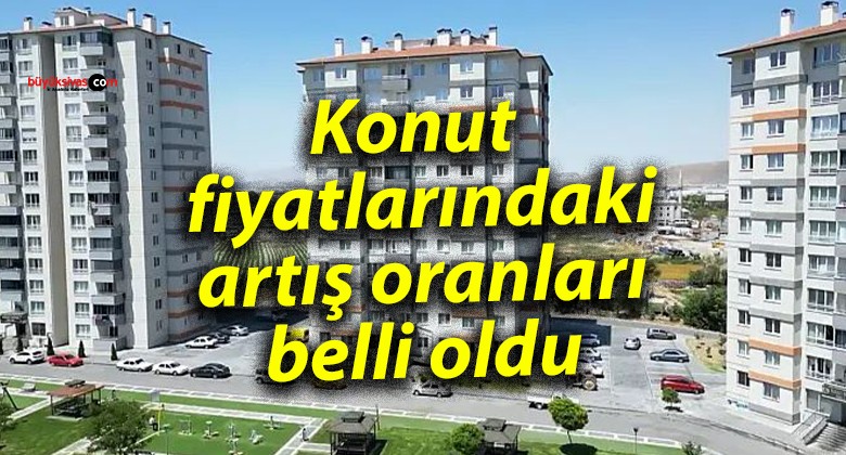 Konut fiyatlarındaki artış oranları belli oldu