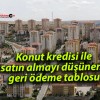 Konut kredisi ile ev satın almayı düşünenlere geri ödeme tablosu