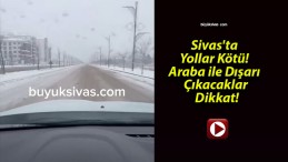 Sivas’ta Yollar Kötü! Araba ile Dışarı Çıkacaklar Dikkat!