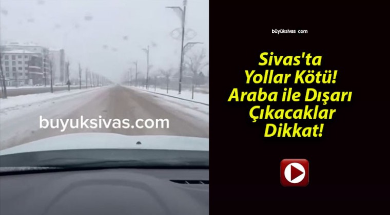 Sivas’ta Yollar Kötü! Araba ile Dışarı Çıkacaklar Dikkat!