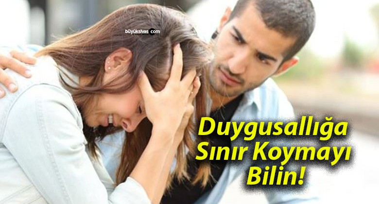 Duygusallığa Sınır Koymayı Bilin!