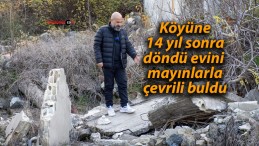 Köyüne 14 yıl sonra döndü evini mayınlarla çevrili buldu