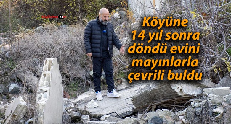 Köyüne 14 yıl sonra döndü evini mayınlarla çevrili buldu