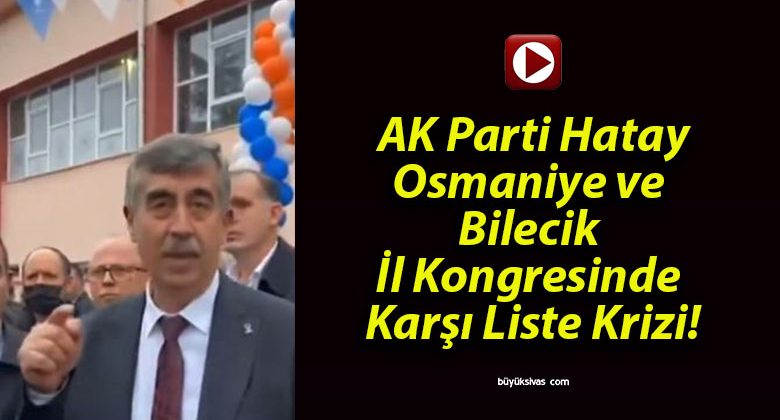 AK Parti Hatay, Osmaniye ve Bilecik İl Kongresinde Karşı Liste Krizi!