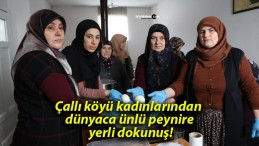 Çallı köyü kadınlarından dünyaca ünlü peynire yerli dokunuş!