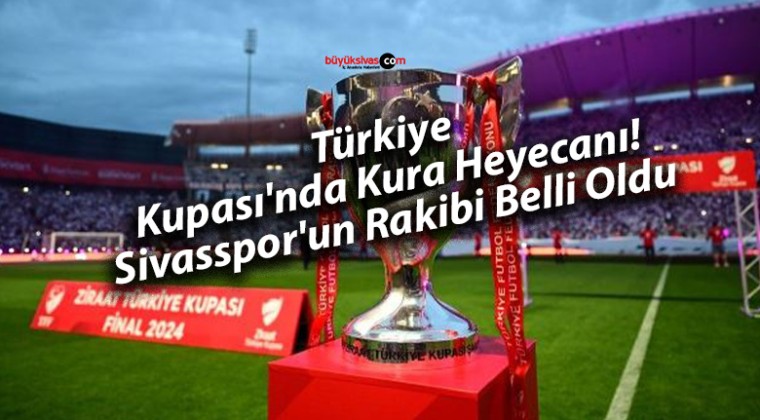 Türkiye Kupası’nda Kura Heyecanı! Sivasspor’un Rakibi Belli Oldu