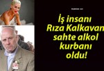 İş insanı Rıza Kalkavan sahte alkol kurbanı oldu!