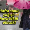 Hafta sonu yağışlı hava etkili olacak!