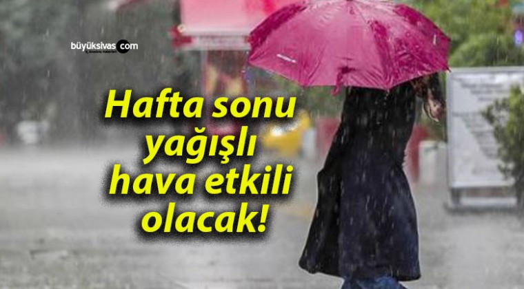 Hafta sonu yağışlı hava etkili olacak!