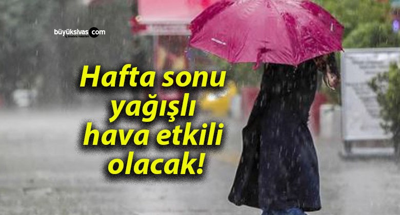 Hafta sonu yağışlı hava etkili olacak!