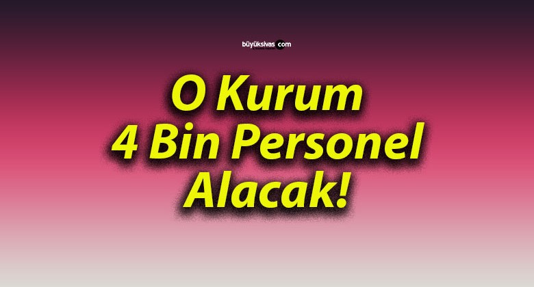 O Kurum 4 Bin Personel Alacak!