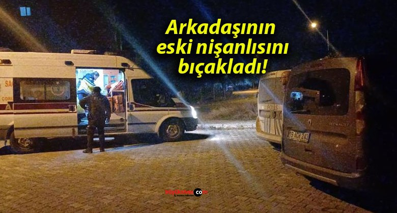 Arkadaşının eski nişanlısını bıçakladı!