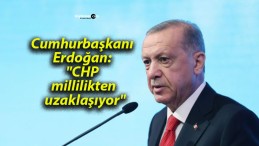 Cumhurbaşkanı Erdoğan: “CHP millilikten uzaklaşıyor”