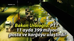 Bakan Uraloğlu: PTT 11 ayda 399 milyon posta ve kargoyu ulaştırdı!