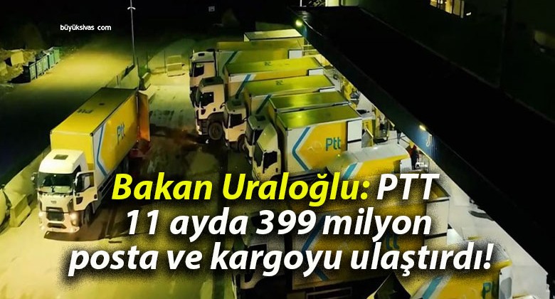 Bakan Uraloğlu: PTT 11 ayda 399 milyon posta ve kargoyu ulaştırdı!