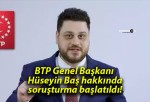 BTP Genel Başkanı Hüseyin Baş hakkında soruşturma başlatıldı!