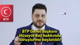 BTP Genel Başkanı Hüseyin Baş hakkında soruşturma başlatıldı!