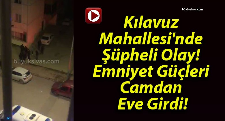 Kılavuz Mahallesi’nde Şüpheli Olay! Emniyet Güçleri Camdan Eve Girdi!