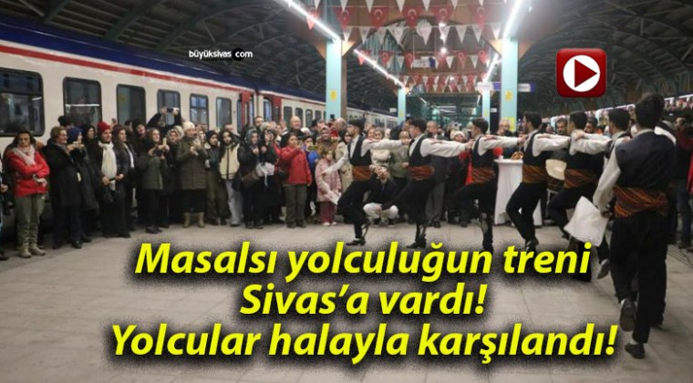 Masalsı yolculuğun treni Sivas’a vardı! Yolcular halayla karşılandı!