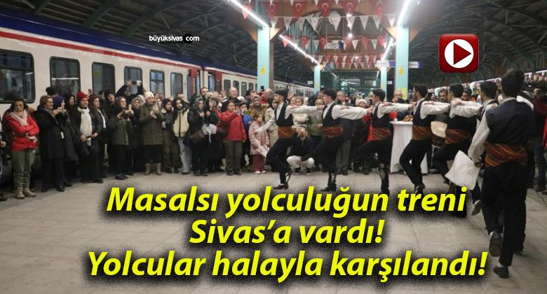 Masalsı yolculuğun treni Sivas’a vardı! Yolcular halayla karşılandı!