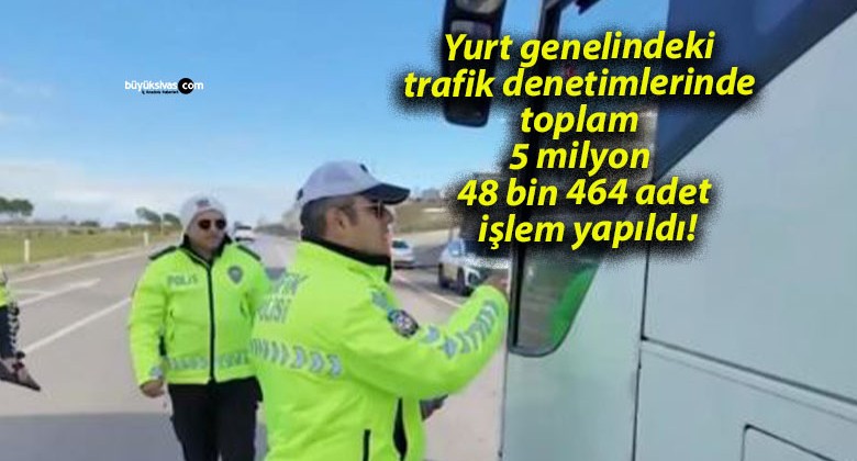 Yurt genelindeki trafik denetimlerinde toplam 5 milyon 48 bin 464 adet işlem yapıldı!