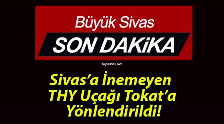 Sivas’a İnemeyen THY Uçağı Tokat’a Yönlendirildi!