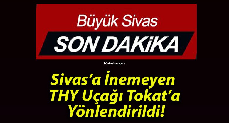 Sivas’a İnemeyen THY Uçağı Tokat’a Yönlendirildi!