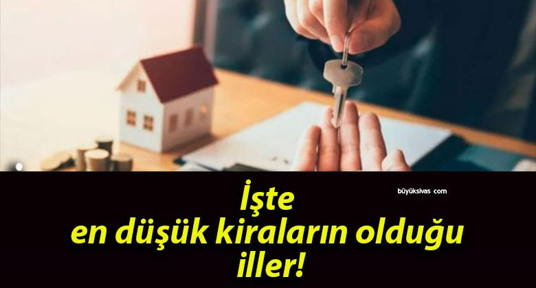 İşte en düşük kiraların olduğu iller!