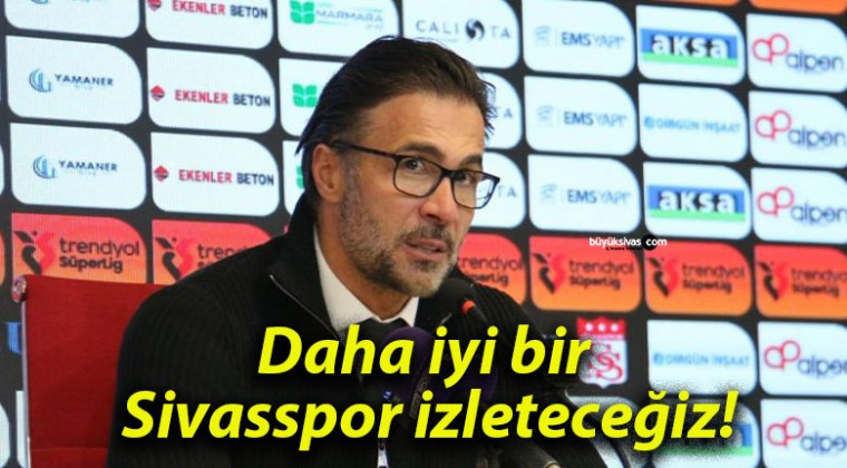 Daha iyi bir Sivasspor izleteceğiz!