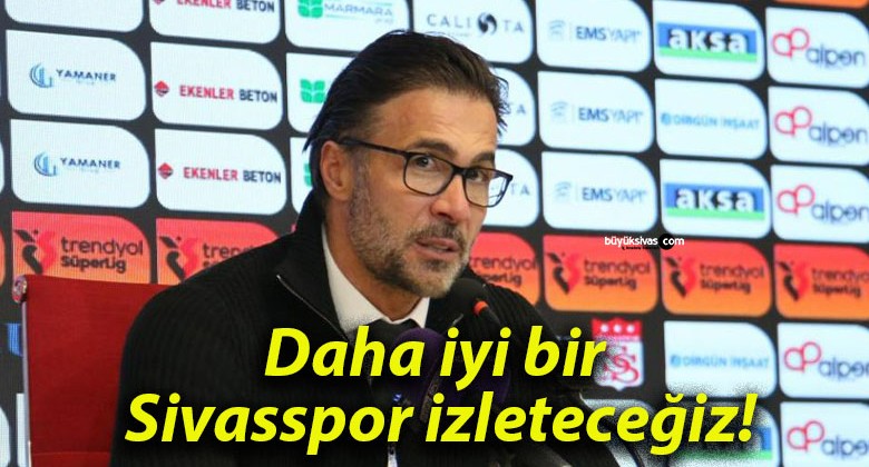 Daha iyi bir Sivasspor izleteceğiz!