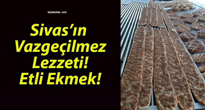 Sivas’ın Vazgeçilmez Lezzeti! Etli Ekmek!