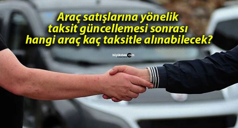 Araç satışlarına yönelik taksit güncellemesi sonrası hangi araç kaç taksitle alınabilecek?