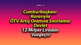 Cumhurbaşkanı Kararıyla ÖTV Artış Oranına Sınırlama! Devlet 12 Milyar Liradan Vazgeçti!