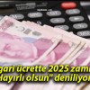 Asgari ücrette 2025 zammı! “Hayırlı olsun” deniliyor…