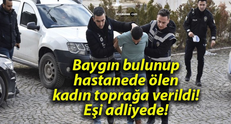 Baygın bulunup hastanede ölen kadın toprağa verildi! Eşi adliyede!