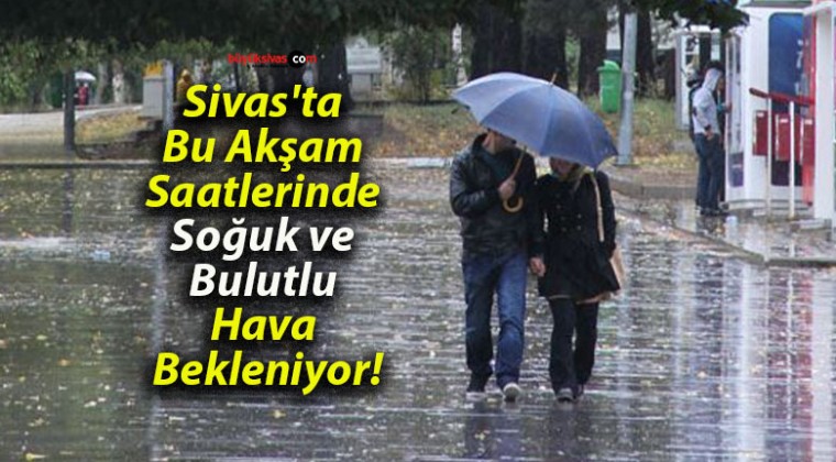 Sivas’ta Bu Akşam Saatlerinde Soğuk ve Bulutlu Hava Bekleniyor!