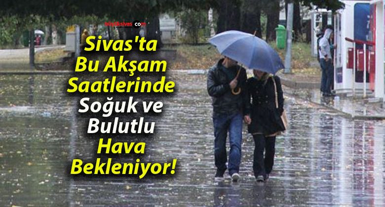 Sivas’ta Bu Akşam Saatlerinde Soğuk ve Bulutlu Hava Bekleniyor!