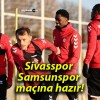 Sivasspor Samsunspor maçına hazır!