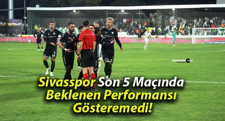 Sivasspor Son 5 Maçında Beklenen Performansı Gösteremedi!