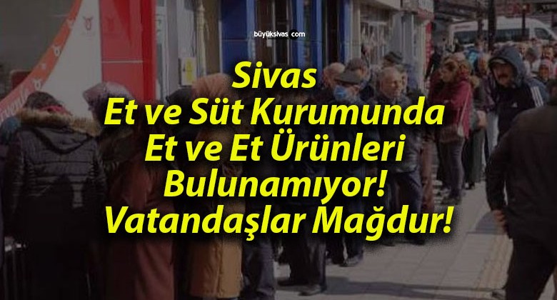 Sivas Et ve Süt Kurumunda Et ve Et Ürünleri Bulunamıyor! Vatandaşlar Mağdur!