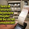 Elektrik faturası ödeyenlere müjde! Artık bu ücret alınmayacak!