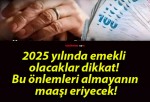 2025 yılında emekli olacaklar dikkat! Bu önlemleri almayanın maaşı eriyecek!