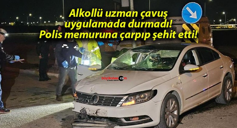 Alkollü uzman çavuş uygulamada durmadı! Polis memuruna çarpıp şehit etti!