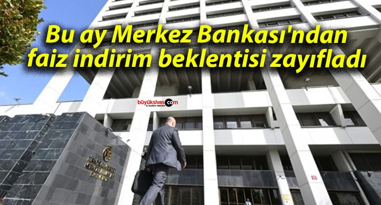 Bu ay Merkez Bankası’ndan faiz indirim beklentisi zayıfladı