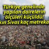 Türkiye genelinde yapılan dairelerin ölçüleri küçüldü! Bakın Sivas kaç metrekare?