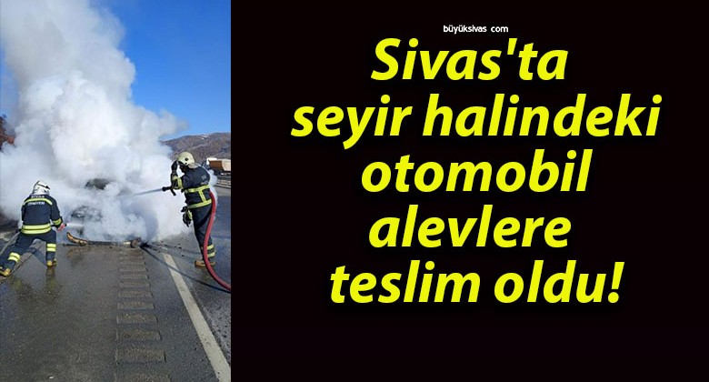 Sivas’ta seyir halindeki otomobil alevlere teslim oldu!