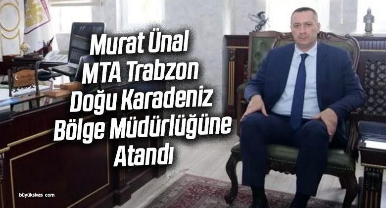 Murat Ünal MTA Trabzon Doğu Karadeniz Bölge Müdürü Oldu